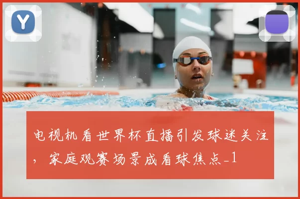 电视机看世界杯直播引发球迷关注，家庭观赛场景成看球焦点_1
