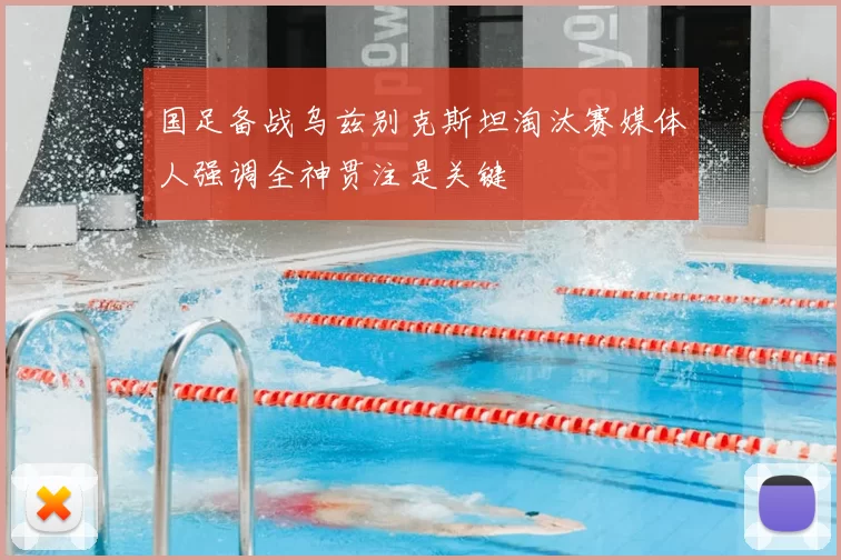 国足备战乌兹别克斯坦淘汰赛媒体人强调全神贯注是关键