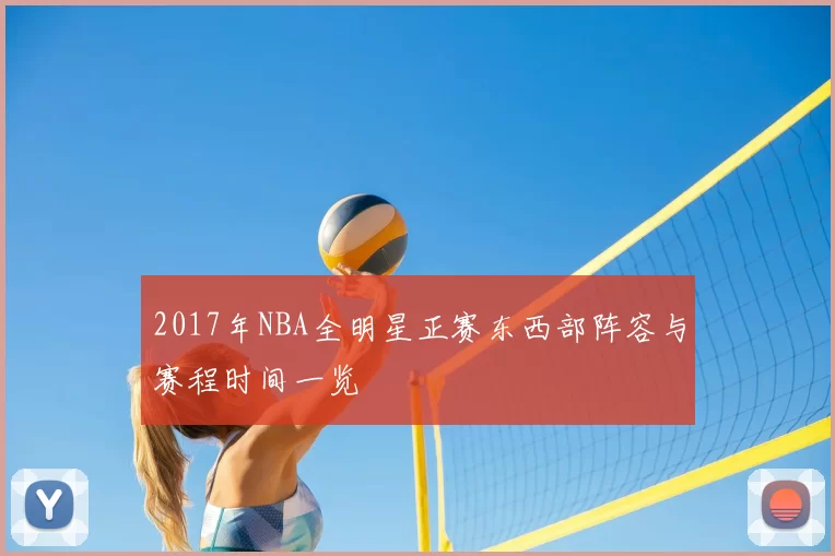 2017年NBA全明星正赛东西部阵容与赛程时间一览