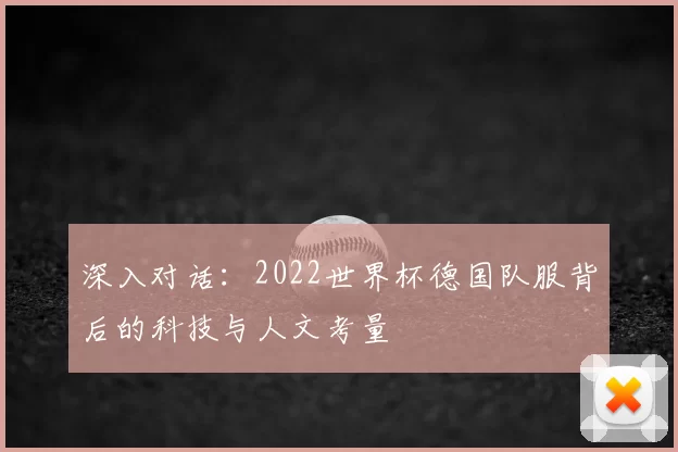 深入对话:2022世界杯德国队服背后的科技与人文考量