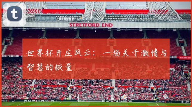 世界杯开庄风云：一场关于激情与智慧的较量