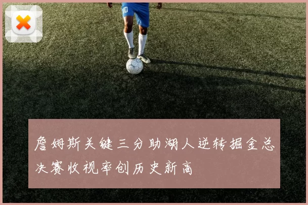 詹姆斯关键三分助湖人逆转掘金总决赛收视率创历史新高