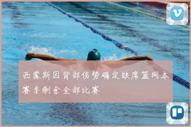 西蒙斯因背部伤势确定缺席篮网本赛季剩余全部比赛