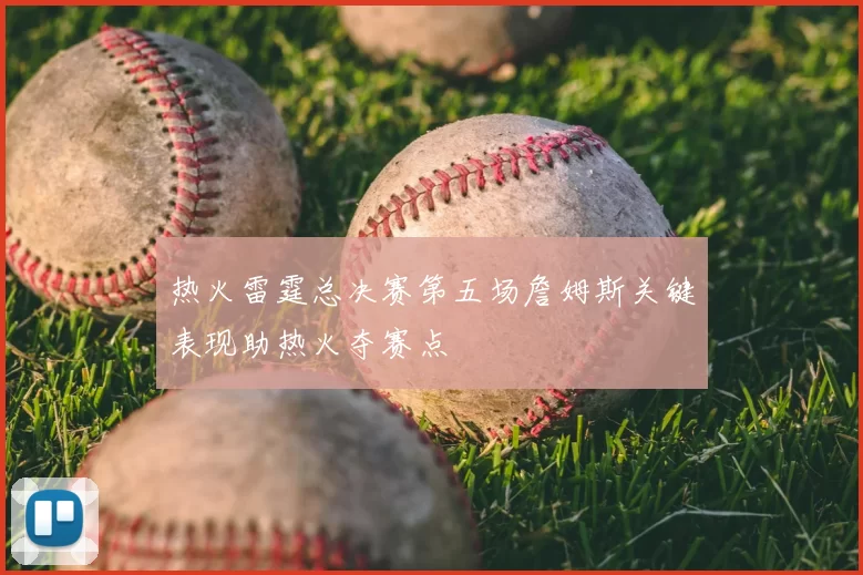 热火雷霆总决赛第五场詹姆斯关键表现助热火夺赛点