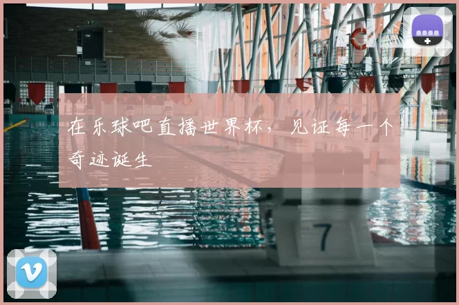 在乐球吧直播世界杯，见证每一个奇迹诞生