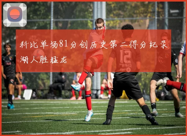 科比单场81分创历史第二得分纪录湖人胜猛龙