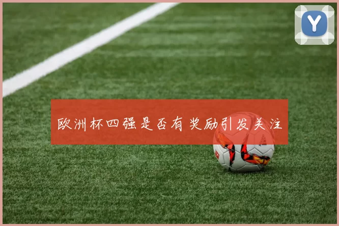 欧洲杯四强是否有奖励引发关注