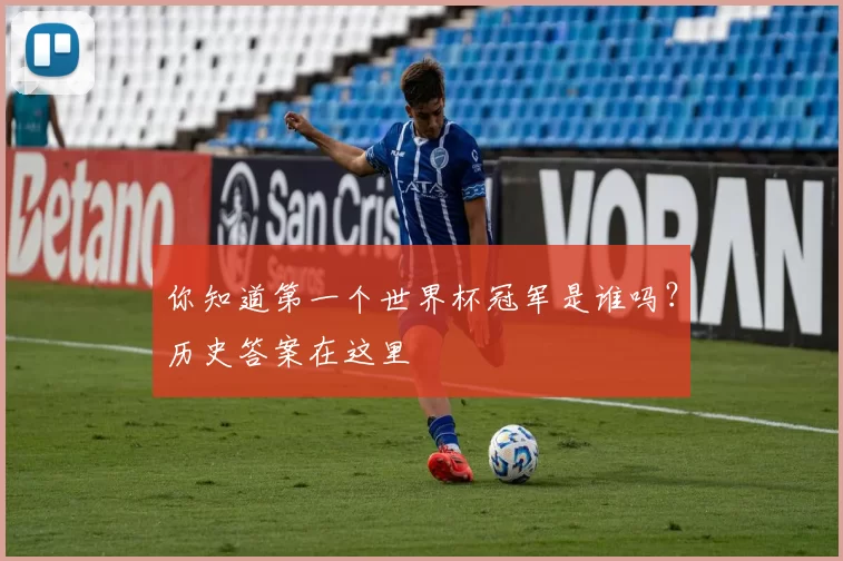 你知道第一个世界杯冠军是谁吗?历史答案在这里