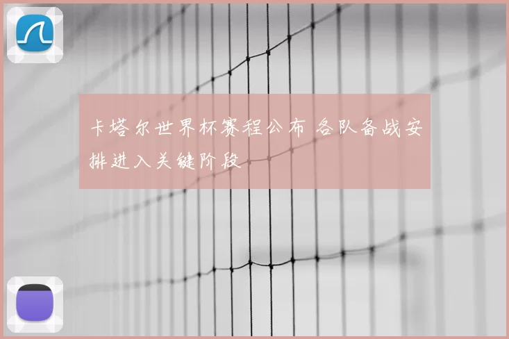 卡塔尔世界杯赛程公布 各队备战安排进入关键阶段