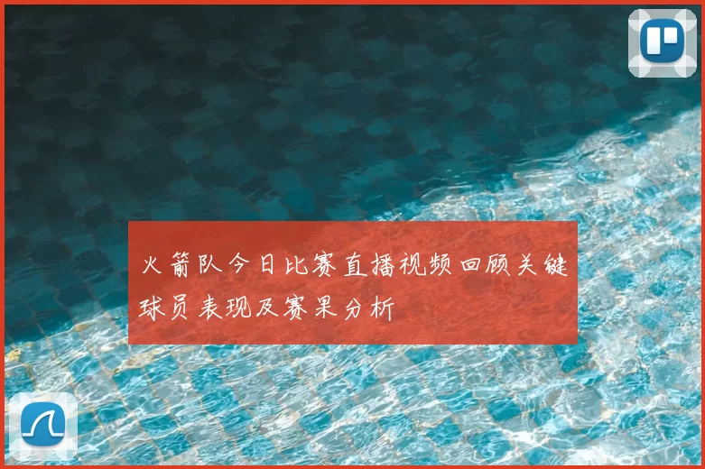 火箭队今日比赛直播视频回顾关键球员表现及赛果分析
