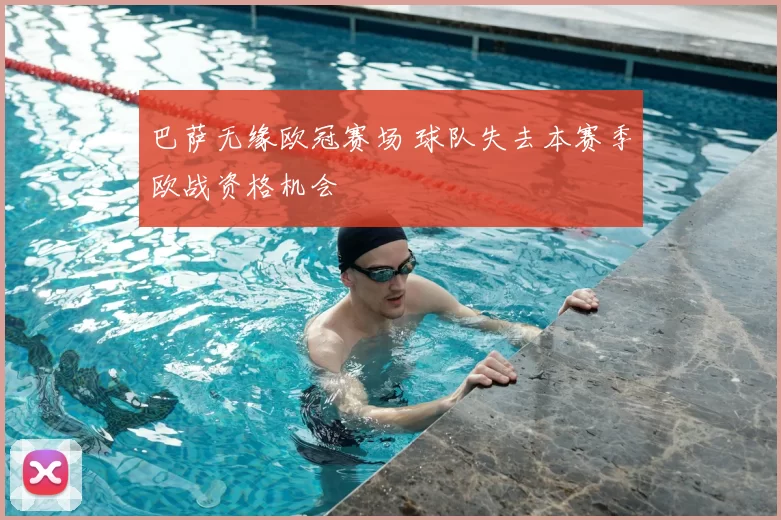 巴萨无缘欧冠赛场 球队失去本赛季欧战资格机会