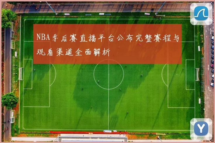 NBA季后赛直播平台公布完整赛程与观看渠道全面解析