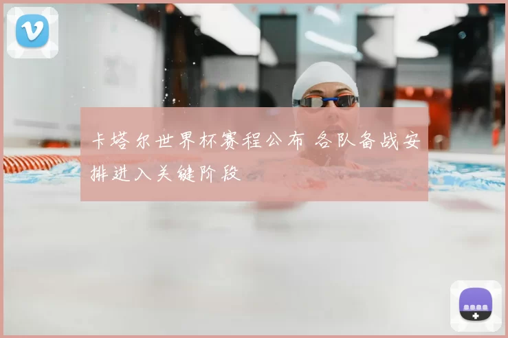 卡塔尔世界杯赛程公布 各队备战安排进入关键阶段