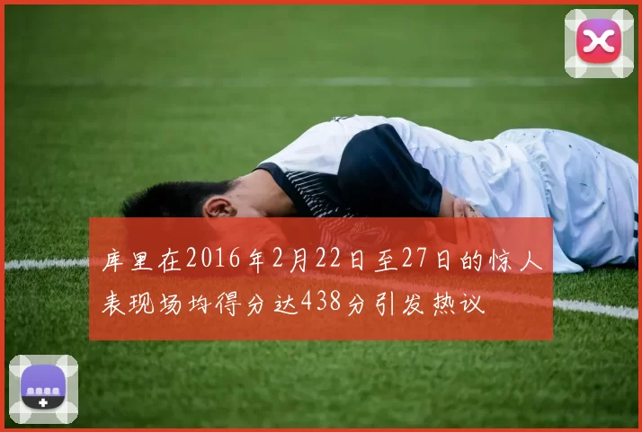 库里在2016年2月22日至27日的惊人表现场均得分达438分引发热议