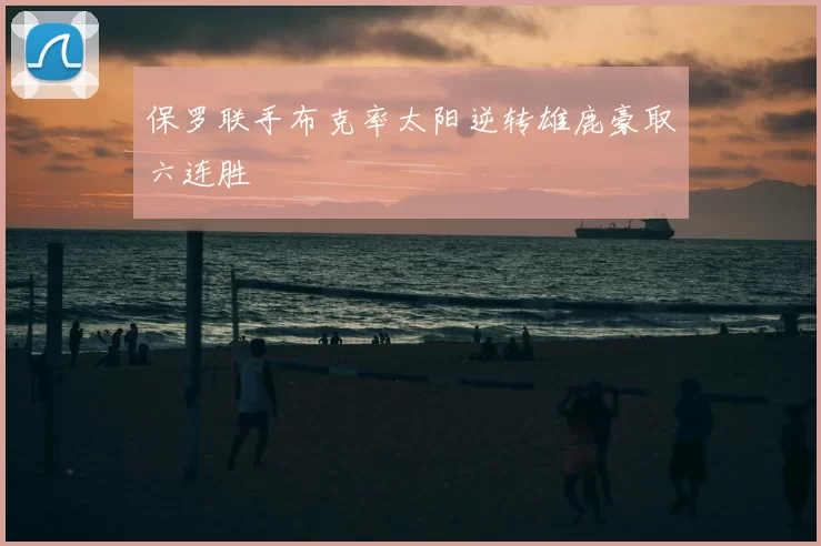 保罗联手布克率太阳逆转雄鹿豪取六连胜