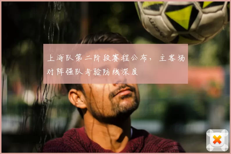 上海队第二阶段赛程公布,主客场对阵强队考验防线深度