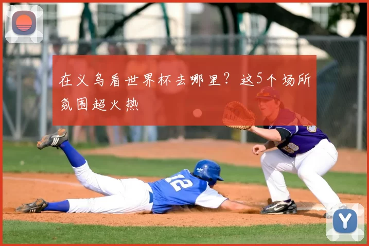 在义乌看世界杯去哪里？这5个场所氛围超火热
