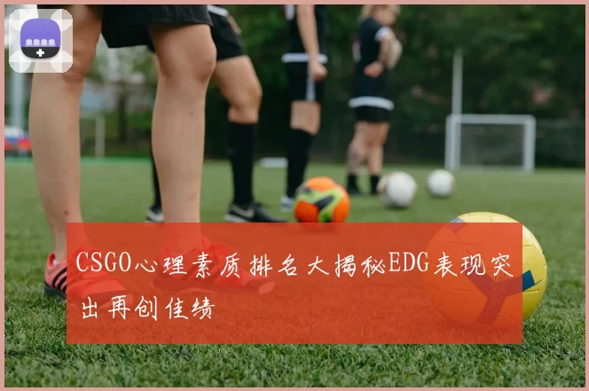 CSGO心理素质排名大揭秘EDG表现突出再创佳绩