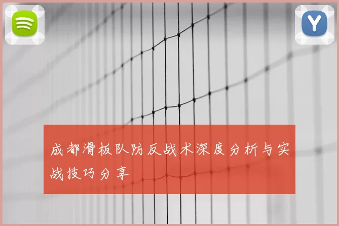 成都滑板队防反战术深度分析与实战技巧分享