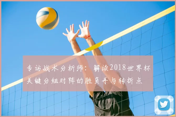 专访战术分析师：解读2018世界杯关键分组对阵的胜负手与转折点