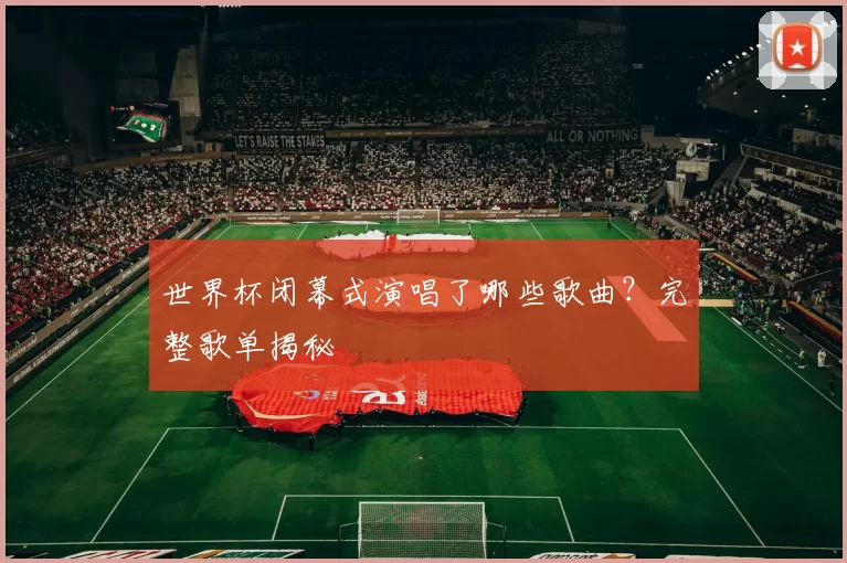 世界杯闭幕式演唱了哪些歌曲?完整歌单揭秘