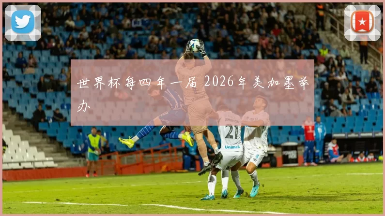 世界杯每四年一届 2026年美加墨举办