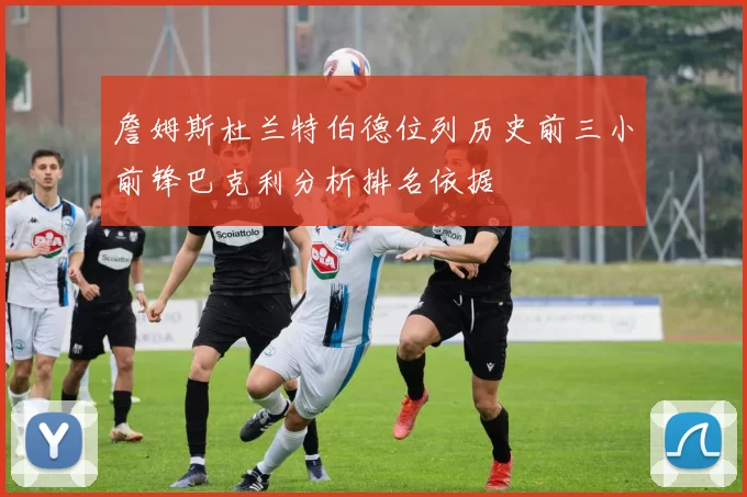 詹姆斯杜兰特伯德位列历史前三小前锋巴克利分析排名依据